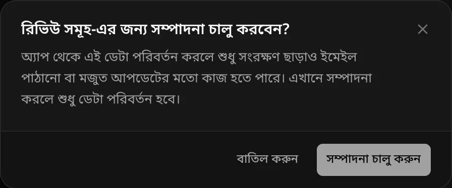ডায়ালগ: রিভিউ সমূহ-এর জন্য সম্পাদনা চালু করবেন? অ্যাপ থেকে এই ডেটা বদলালে হয়তো শুধু সংরক্ষণের চেয়ে বেশি কিছু হয় — ইমেইল পাঠানো বা মজুত আপডেট। এখানে সম্পাদনা করলে শুধু ডেটা বদলায়।