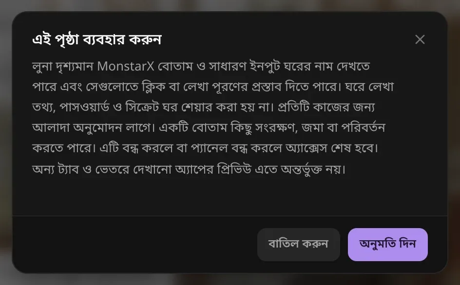 এই পৃষ্ঠা ব্যবহার করুন-এর অনুমতি: লুনা দৃশ্যমান MonstarX বোতাম ও সাধারণ ইনপুট ঘরের নাম দেখতে পারে এবং সেগুলোতে ক্লিক বা পূরণের প্রস্তাব দিতে পারে; ঘরে লেখা তথ্য, পাসওয়ার্ড ও সিক্রেট ঘর শেয়ার করা হয় না; প্রতিটি কাজের জন্য আলাদা অনুমোদন লাগে। বাতিল করুন ও অনুমতি দিন বোতাম