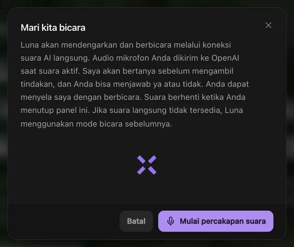 Mari kita bicara: Luna mendengarkan dan berbicara melalui koneksi suara AI langsung, audio mikrofon dikirim ke OpenAI saat suara aktif, Luna bertanya sebelum mengambil tindakan dan bisa disela dengan berbicara, suara berhenti saat panel ditutup, dengan tombol Batal dan Mulai percakapan suara