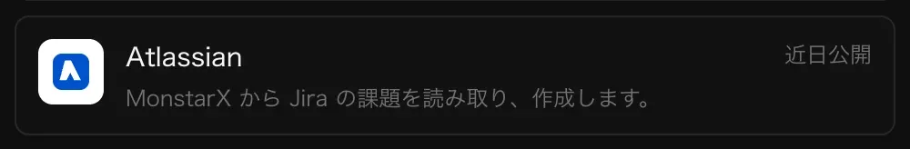 コネクタの Atlassian の行。「MonstarX から Jira の課題を読み取り、作成します。」の説明と「近日公開」の表示