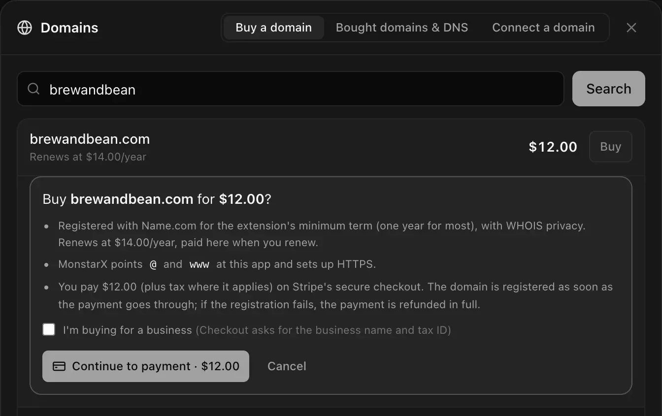 Buy brewandbean.com for $12.00? Registered with Name.com for the extension's minimum term (one year for most), with WHOIS privacy, renews at $14.00 a year. MonstarX points @ and www at this app and sets up HTTPS. You pay on Stripe's secure checkout. A checkbox I'm buying for a business, and Continue to payment · $12.00 and Cancel buttons