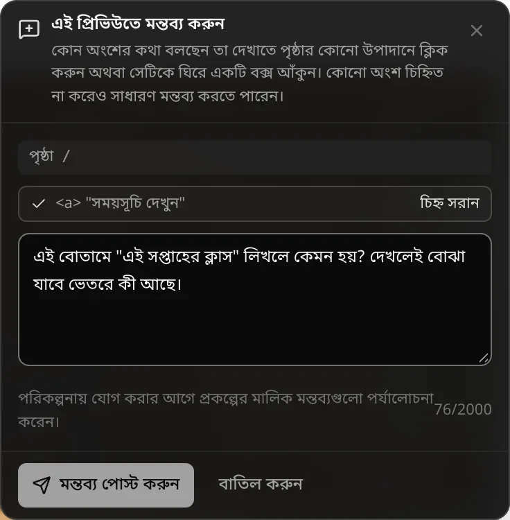 এই প্রিভিউতে মন্তব্য করুন: কোন অংশের কথা বলছেন তা দেখাতে পৃষ্ঠার কোনো উপাদানে ক্লিক করুন অথবা সেটিকে ঘিরে একটি বক্স আঁকুন। পৃষ্ঠা /, চিহ্নিত উপাদান সময়সূচি দেখুন লিঙ্ক, সঙ্গে চিহ্ন সরান, মন্তব্যের লেখা, পরিকল্পনায় যোগ করার আগে প্রকল্পের মালিক মন্তব্যগুলো পর্যালোচনা করেন, আর মন্তব্য পোস্ট করুন ও বাতিল করুন বোতাম