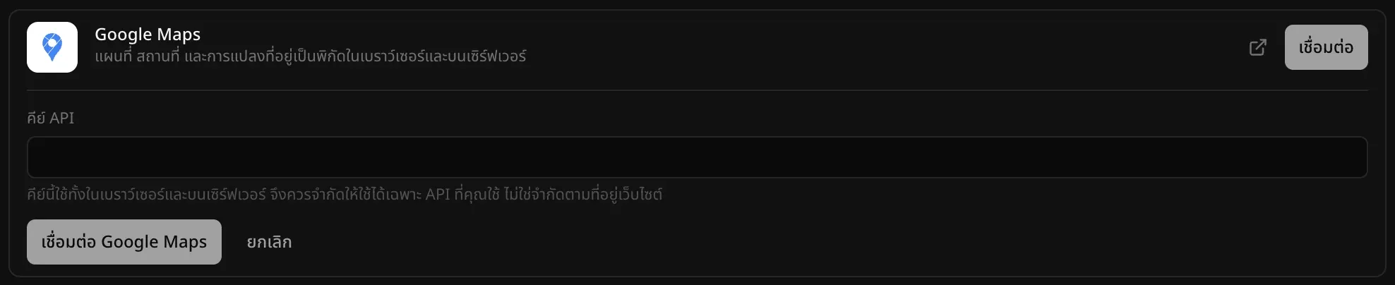 ตัวเชื่อมต่อ Google Maps ที่เปิดอยู่ในแบ็กเอนด์ ส่วนคลาวด์ พร้อมคำอธิบาย “แผนที่ สถานที่ และการแปลงที่อยู่เป็นพิกัดในเบราว์เซอร์และบนเซิร์ฟเวอร์” ช่อง “คีย์ API” พร้อมคำแนะนำว่าคีย์นี้ใช้ทั้งในเบราว์เซอร์และบนเซิร์ฟเวอร์ จึงควรจำกัดให้ใช้ได้เฉพาะ API ที่คุณใช้ ไม่ใช่จำกัดตามที่อยู่เว็บไซต์ และปุ่ม “เชื่อมต่อ Google Maps” กับ “ยกเลิก”