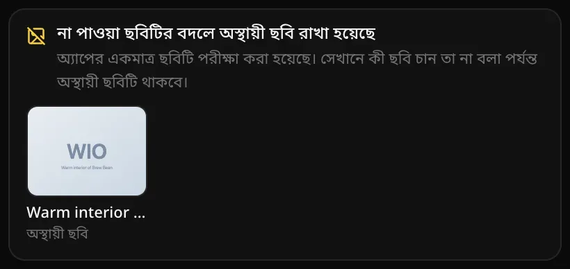 না পাওয়া ছবিটির বদলে অস্থায়ী ছবি রাখা হয়েছে কার্ড: অ্যাপের একমাত্র ছবিটি পরীক্ষা করা হয়েছে। সেখানে কী ছবি চান তা না বলা পর্যন্ত অস্থায়ী ছবিটি থাকবে, সঙ্গে একটি ক্যাফের উষ্ণ ভেতরের অংশের নাম লেখা হালকা রঙের অস্থায়ী টাইল