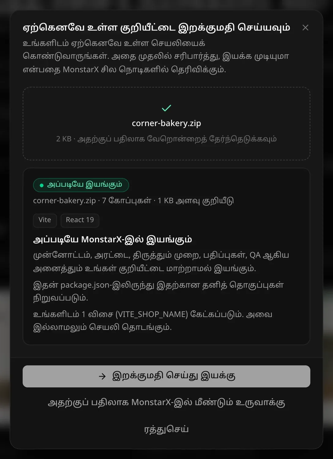 சரிபார்க்கப்பட்ட corner-bakery.zip: “அப்படியே இயங்கும்”, 7 கோப்புகள் · 1 KB குறியீடு, Vite, React 19. “முன்னோட்டம், அரட்டை, திருத்தும் முறை, பதிப்புகள், QA ஆகிய அனைத்தும் உங்கள் குறியீட்டை மாற்றாமல் இயங்கும். இதன் package.json-இலிருந்து இதற்கான தனித் தொகுப்புகள் நிறுவப்படும்.” 1 விசை (VITE_SHOP_NAME) கேட்கப்படும் என்ற குறிப்பு