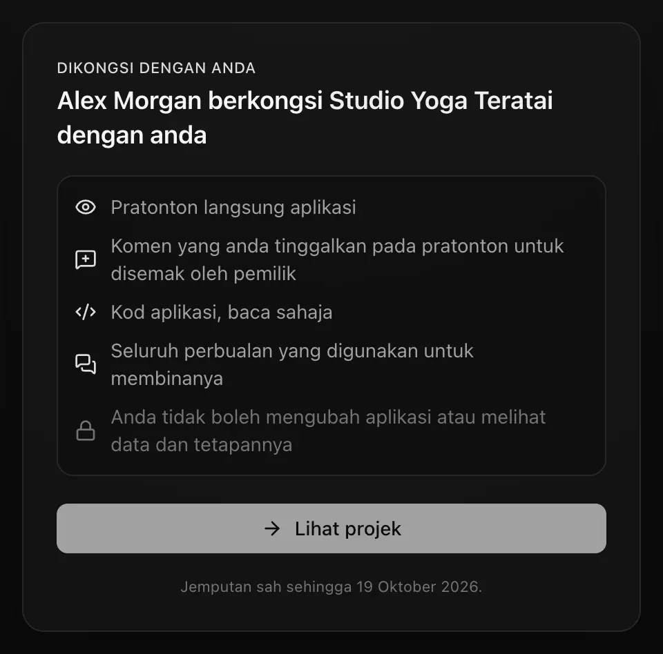 Halaman jemputan semasa sudah log masuk: Dikongsi dengan anda. Alex Morgan berkongsi Studio Yoga Teratai dengan anda. Pratonton langsung aplikasi; Komen yang anda tinggalkan pada pratonton untuk disemak oleh pemilik; Kod aplikasi, baca sahaja; Seluruh perbualan yang digunakan untuk membinanya; Anda tidak boleh mengubah aplikasi atau melihat data dan tetapannya. Butang Lihat projek dan Jemputan sah sehingga 19 Oktober 2026.