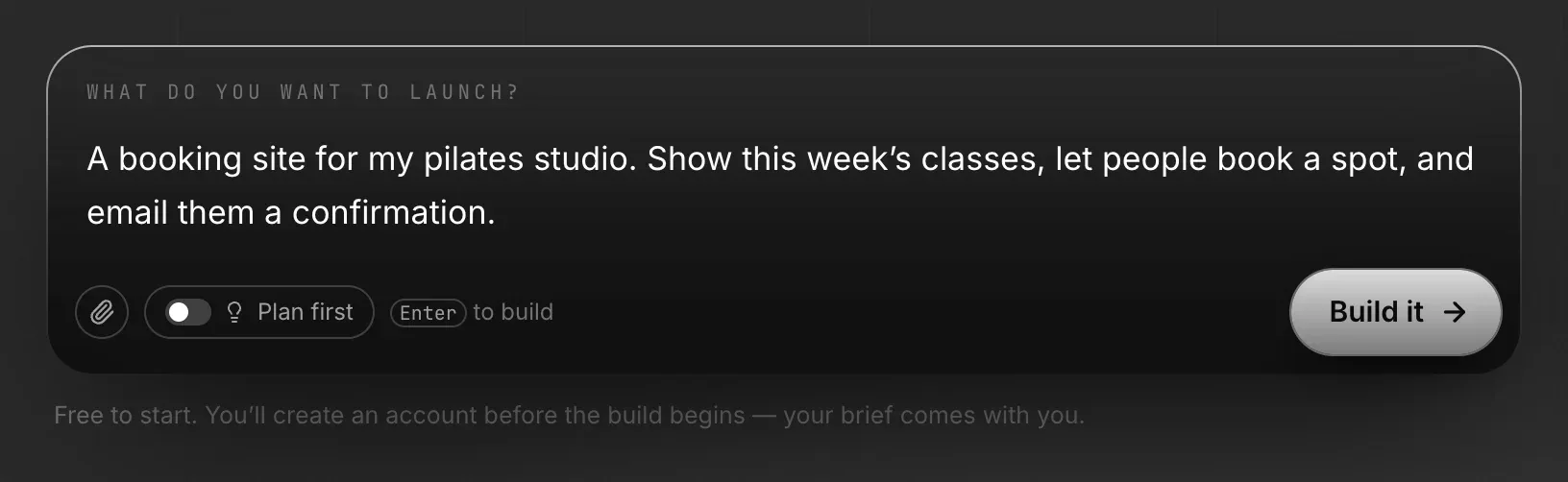 The home page box, What do you want to launch?, with a pilates studio description, the paperclip, Plan first and Build it, and the note Free to start. You'll create an account before the build begins — your brief comes with you.