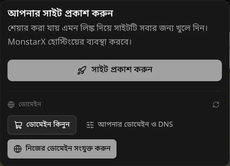 আপনার সাইট প্রকাশ করুন মেনু: শেয়ার করা যায় এমন লিঙ্ক দিয়ে সাইটটি সবার জন্য খুলে দিন। MonstarX হোস্টিংয়ের ব্যবস্থা করবে। সাইট প্রকাশ করুন বোতাম, আর ডোমেইন অংশে ডোমেইন কিনুন, আপনার ডোমেইন ও DNS এবং নিজের ডোমেইন সংযুক্ত করুন