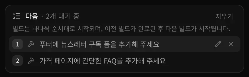 다음 · 2개 대기 중. ‘빌드는 하나씩 순서대로 시작되며, 이전 빌드가 완료된 후 다음 빌드가 시작됩니다.’라는 안내 아래에 ‘푸터에 뉴스레터 구독 폼을 추가해 주세요’와 ‘가격 페이지에 간단한 FAQ를 추가해 주세요’ 요청이 있고, 첫 번째 요청에 수정, 제거 버튼이 있습니다.