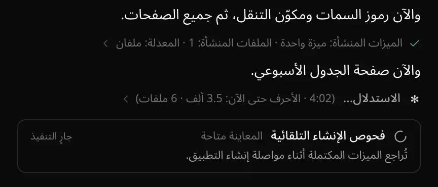 إنشاء قيد التنفيذ: ملاحظة «والآن رموز السمات ومكوّن التنقل، ثم جميع الصفحات.»، وسطر منتهٍ «الميزات المنشأة: ميزة واحدة · الملفات المنشأة: 1 · المعدلة: ملفان»، وملاحظة «والآن صفحة الجدول الأسبوعي.»، وسطر مباشر «الاستدلال… (4:02 · الأحرف حتى الآن: 3.5 ألف · 6 ملفات)»، وبطاقة «فحوص الإنشاء التلقائية» قيد التنفيذ