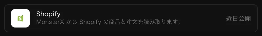 コネクタの Shopify の行。「MonstarX から Shopify の商品と注文を読み取ります。」の説明と「近日公開」の表示