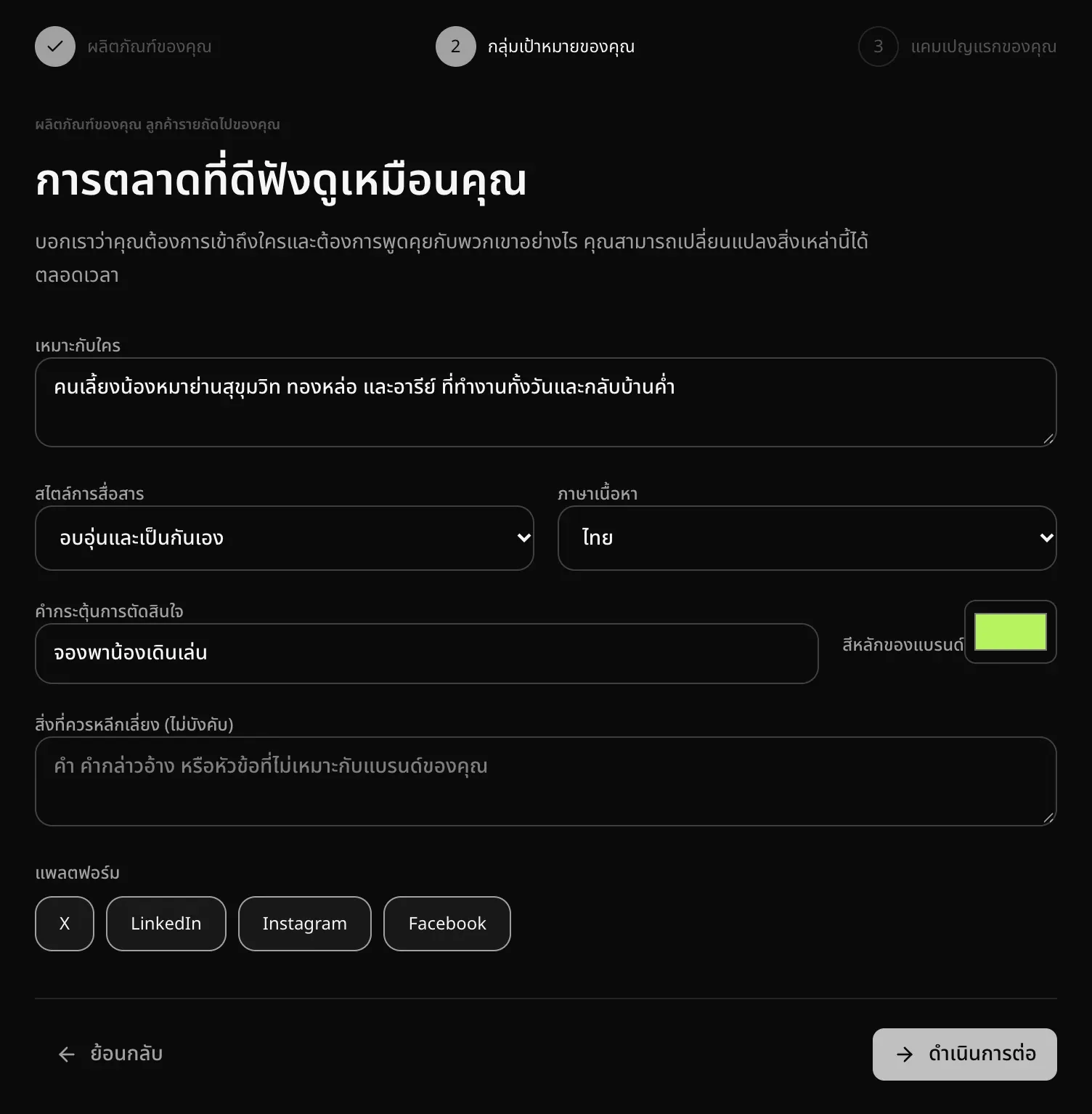 ขั้นตอนกลุ่มเป้าหมายของคุณ ช่องเหมาะกับใครกรอกว่าคนเลี้ยงน้องหมาย่านสุขุมวิท ทองหล่อ และอารีย์ สไตล์การสื่อสารตั้งเป็นอบอุ่นและเป็นกันเอง ภาษาเนื้อหาไทย คำกระตุ้นการตัดสินใจคือจองพาน้องเดินเล่น สีหลักของแบรนด์ สิ่งที่ควรหลีกเลี่ยง และแพลตฟอร์มทั้ง 4