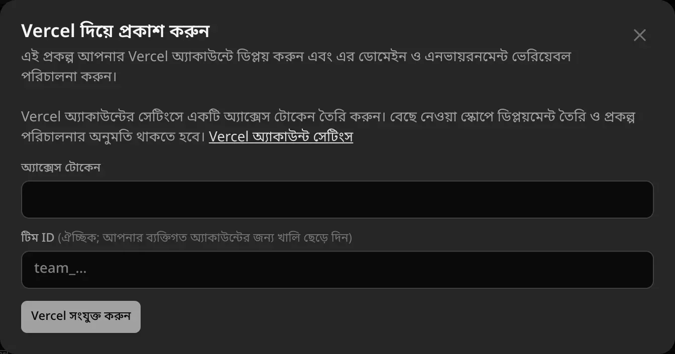 Vercel দিয়ে প্রকাশ করুন: আপনার Vercel অ্যাকাউন্টের সেটিংসে একটি অ্যাক্সেস টোকেন তৈরি করুন। অ্যাক্সেস টোকেন ও টিম ID (ঐচ্ছিক; ব্যক্তিগত অ্যাকাউন্টের জন্য খালি রাখুন) ঘর, আর Vercel সংযুক্ত করুন বোতাম